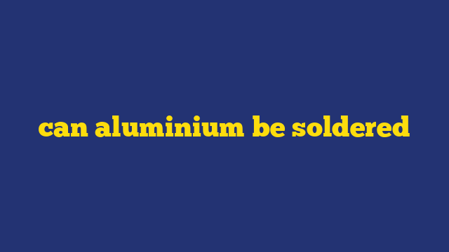 can aluminium be soldered