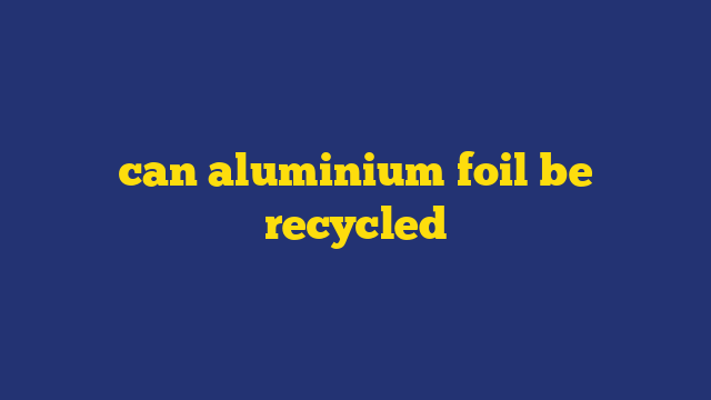 can aluminium foil be recycled