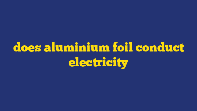 does aluminium foil conduct electricity
