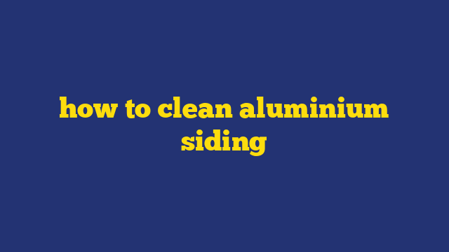 how to clean aluminium siding
