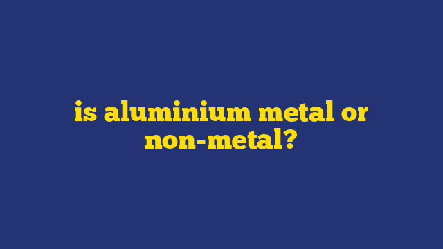 is aluminium metal or non-metal?