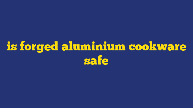 is forged aluminium cookware safe
