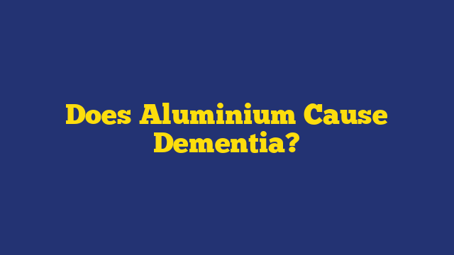 Does Aluminium Cause Dementia?