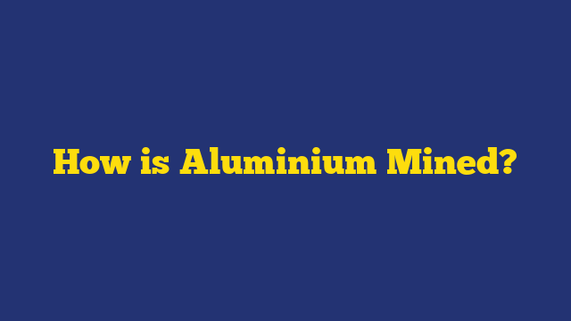 How is Aluminium Mined?