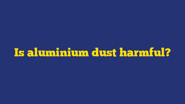 Is aluminium dust harmful?
