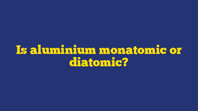 Is aluminium monatomic or diatomic?