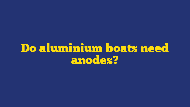 Do aluminium boats need anodes?