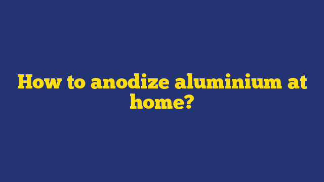How to anodize aluminium at home?