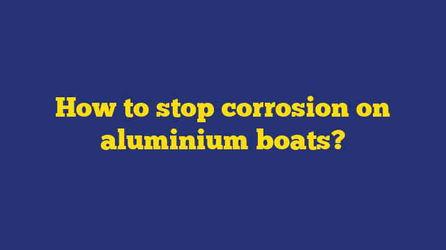 How to stop corrosion on aluminium boats?