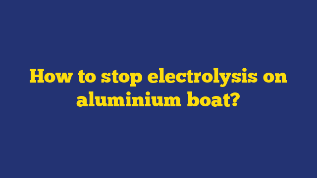 How to stop electrolysis on aluminium boat?